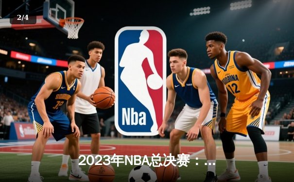 2023年NBA总决赛：丹佛掘金4-1击败迈阿密热火，约基奇当选FMVP创历史 - 2