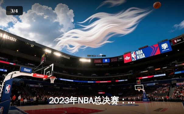 2023年NBA总决赛：丹佛掘金4-1击败迈阿密热火，约基奇当选FMVP创历史 - 3