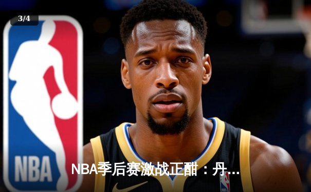 NBA季后赛激战正酣：丹佛掘金逆转森林狼，约基奇三双率队夺赛点 - 3