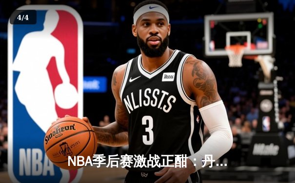 NBA季后赛激战正酣：丹佛掘金逆转森林狼，约基奇三双率队夺赛点 - 4