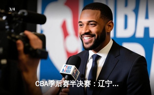 CBA季后赛半决赛：辽宁本钢加时苦战力克广东宏远 总比分2-1领先 - 3