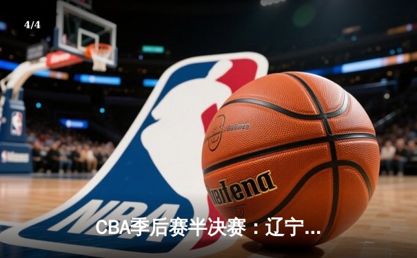 CBA季后赛半决赛：辽宁本钢加时苦战力克广东宏远 总比分2-1领先 - 4