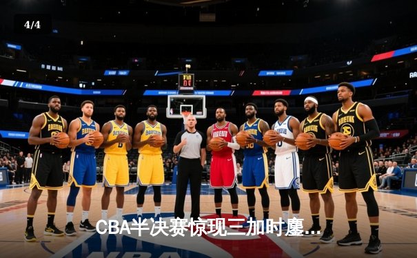 CBA半决赛惊现三加时鏖战 辽宁本钢逆转广东宏远总分1-1平 - 4